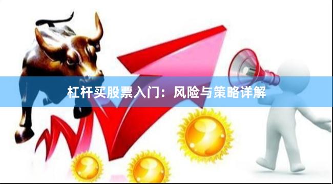 杠杆买股票入门：风险与策略详解