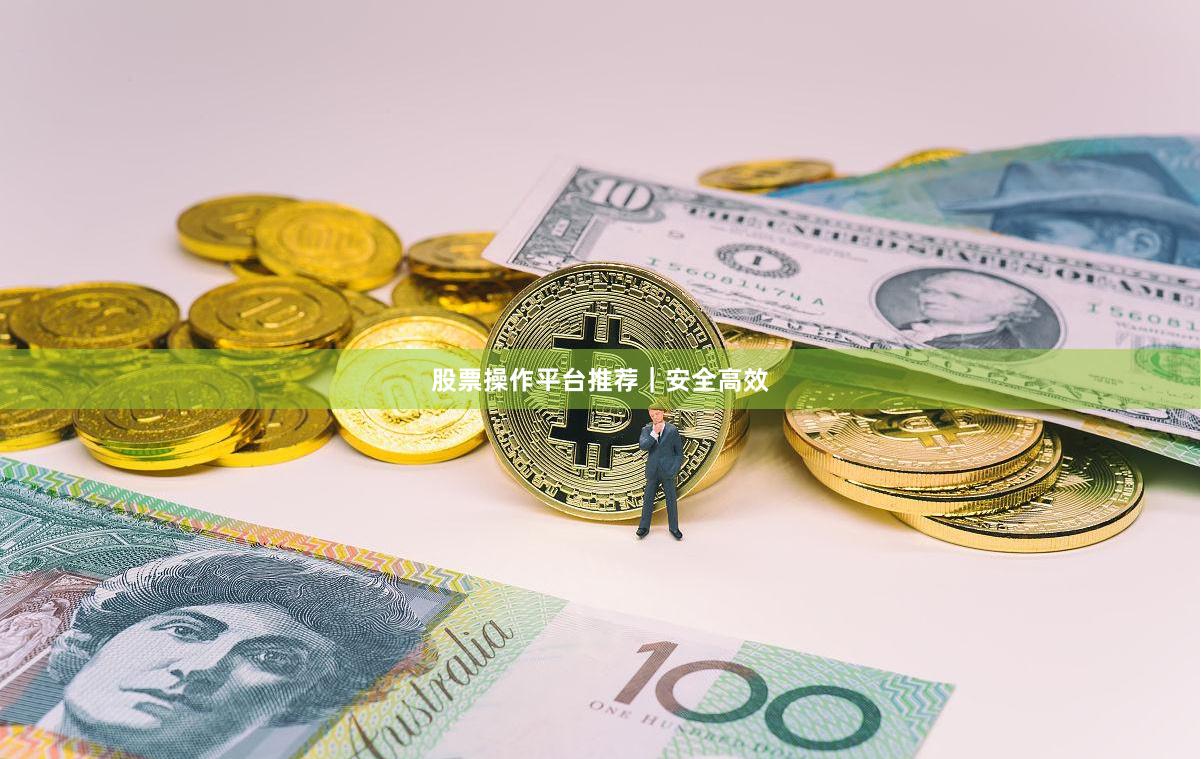 股票操作平台推荐｜安全高效