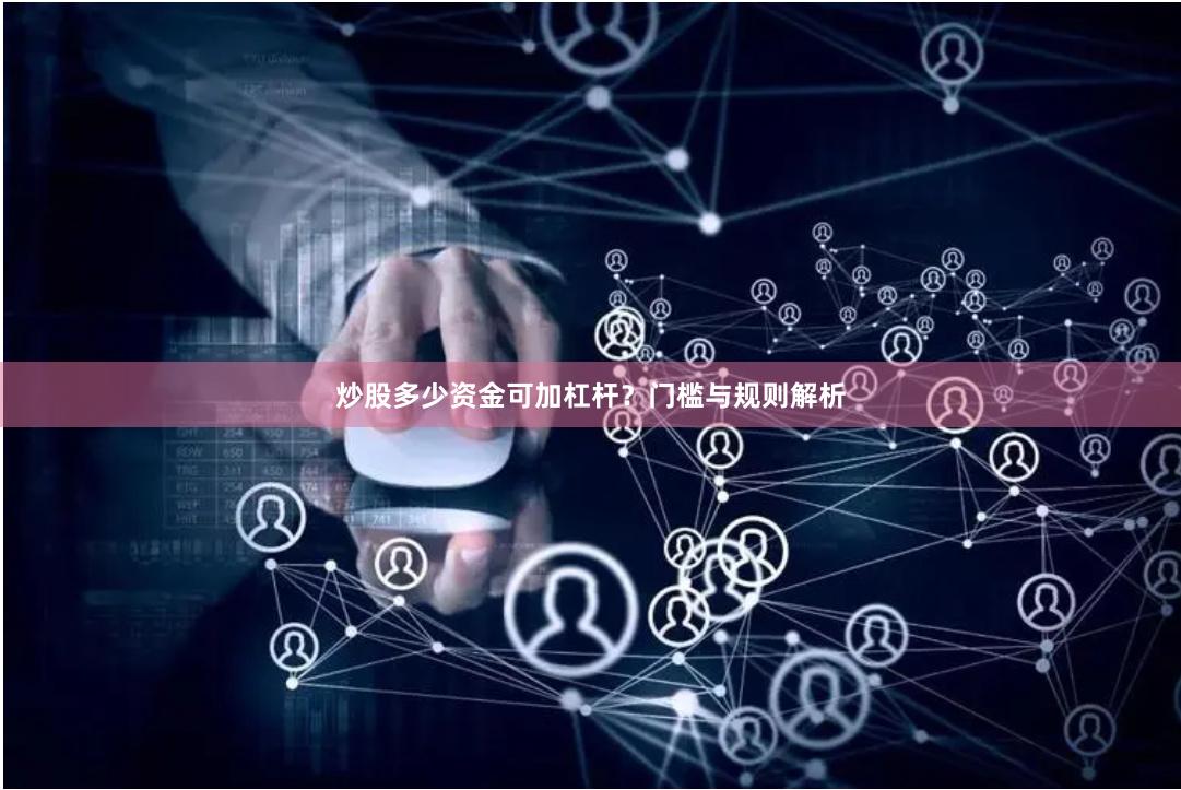 炒股多少资金可加杠杆？门槛与规则解析