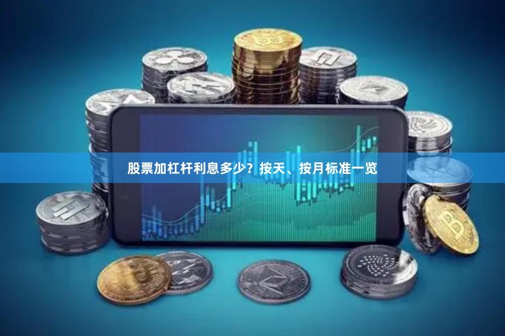 股票加杠杆利息多少？按天、按月标准一览
