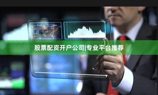股票配资开户公司|专业平台推荐