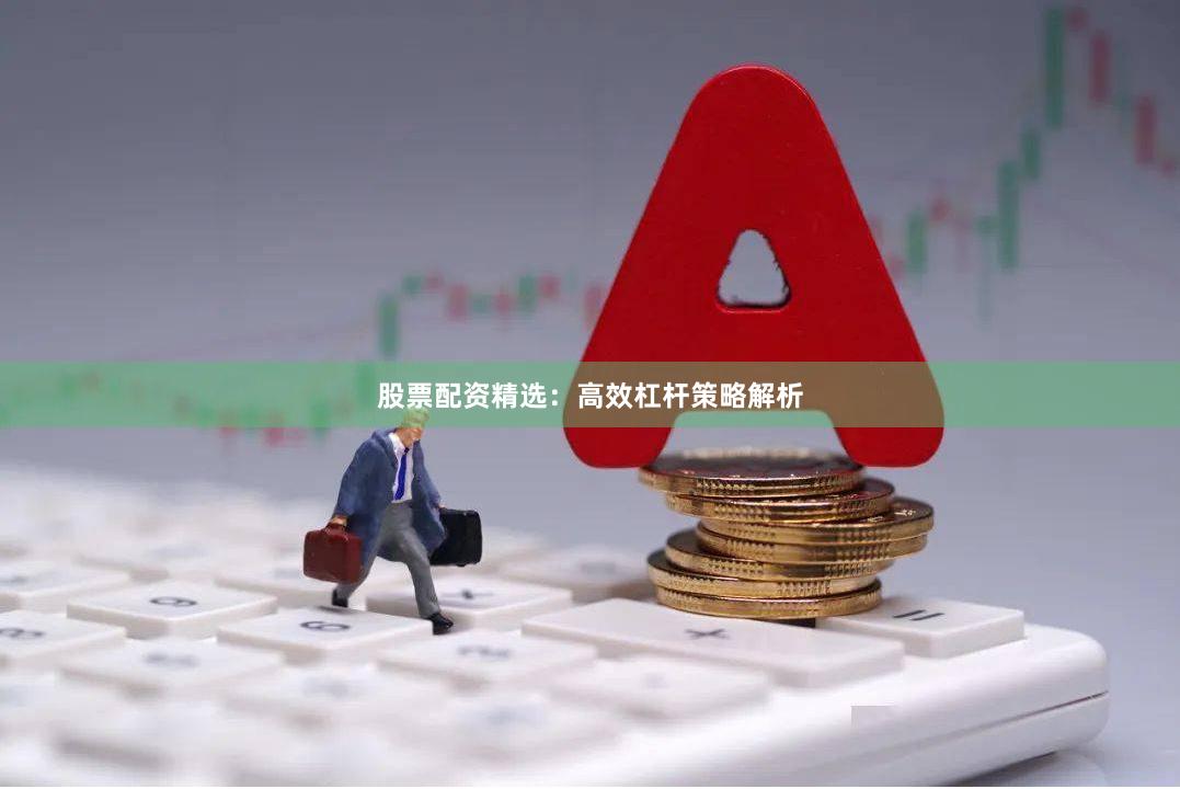 股票配资精选：高效杠杆策略解析