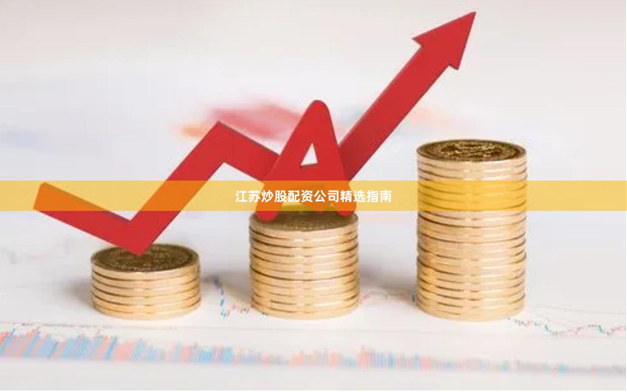 江苏炒股配资公司精选指南