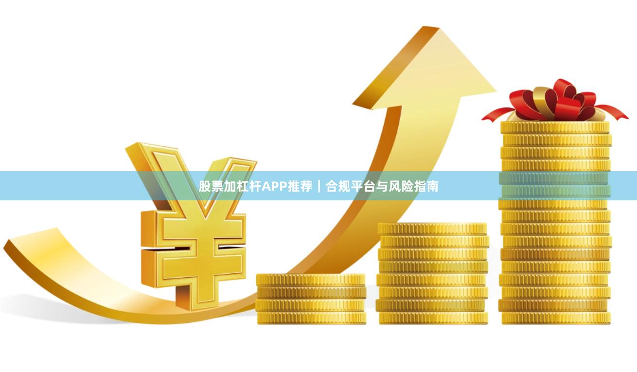 股票加杠杆APP推荐｜合规平台与风险指南