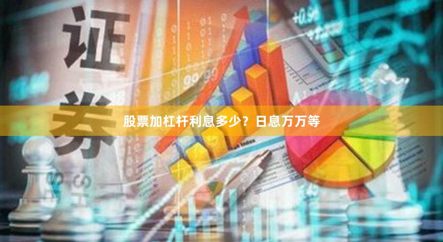 股票加杠杆利息多少？日息万万等