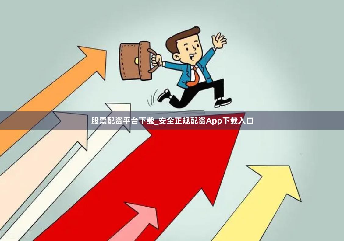 股票配资平台下载_安全正规配资App下载入口