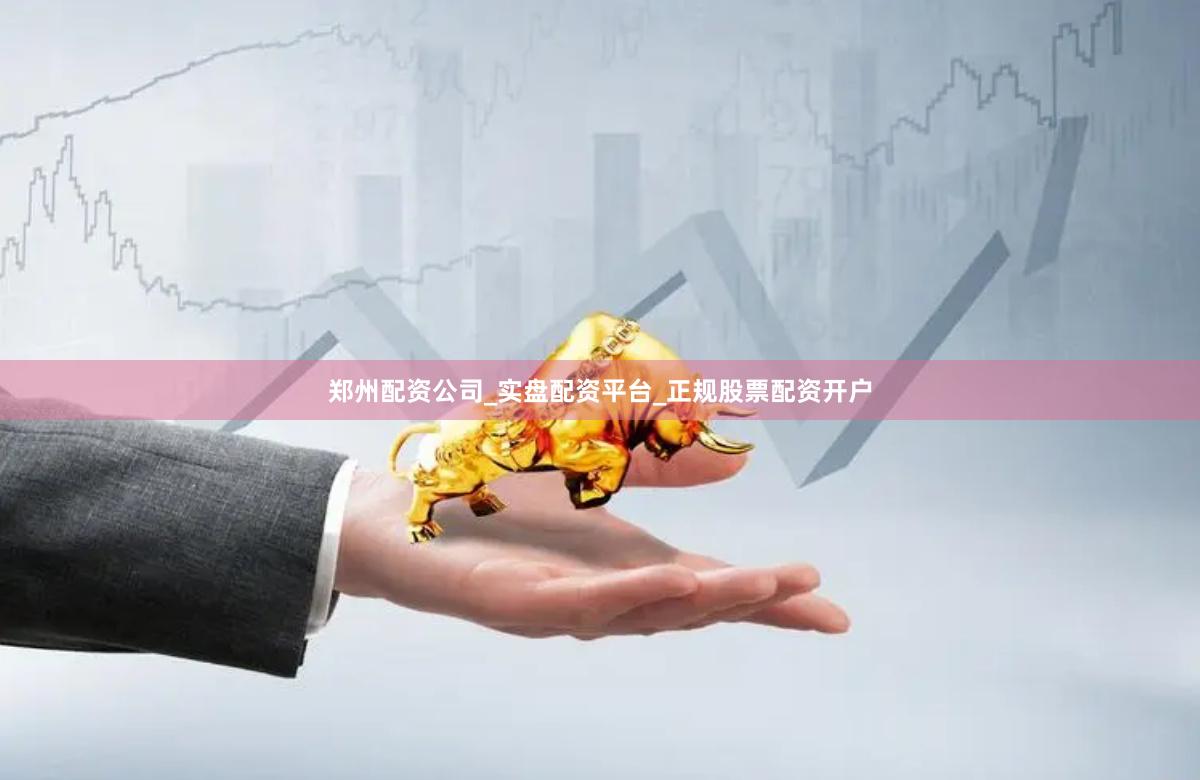 郑州配资公司_实盘配资平台_正规股票配资开户