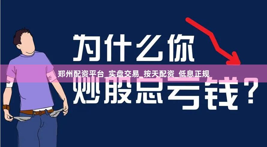 郑州配资平台_实盘交易_按天配资_低息正规